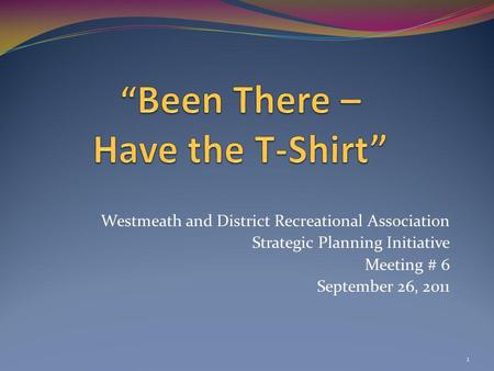 Westmeath and District Recreational Association Strategic Planning Initiative Meeting # 6 September 26, 2011 1.