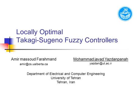 Locally Optimal Takagi-Sugeno Fuzzy Controllers Amir massoud Farahmand Mohammad javad Yazdanpanah Department of Electrical.