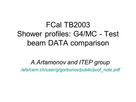 FCal TB2003 Shower profiles: G4/MC - Test beam DATA comparison A.Artamonov and ITEP group /afs/cern.ch/user/g/gorbunov/public/prof_note.pdf.