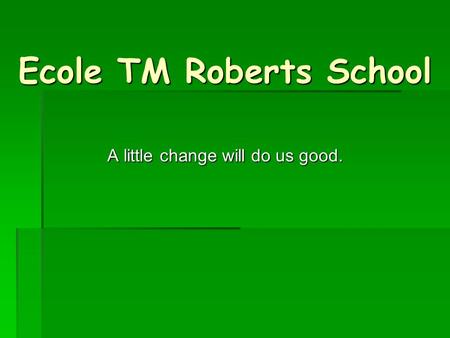 Ecole TM Roberts School A little change will do us good.