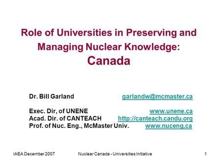 IAEA December 2007Nuclear Canada - Universities Initiative1 Role of Universities in Preserving and Managing Nuclear Knowledge: Canada Dr. Bill Garland.