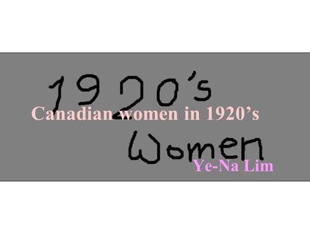 Ye-Na Lim Canadian women in 1920’s. Roaring Twenties gave a new definition to womanhood. A new woman was born, who smoked and drank in public, danced.