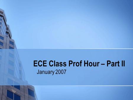 ECE Class Prof Hour – Part II January 2007. Class Prof Hour – Part II: Reminders Important dates Things you should know…