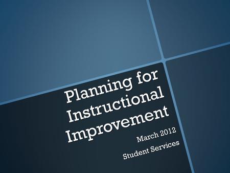 Planning for Instructional Improvement March 2012 Student Services.