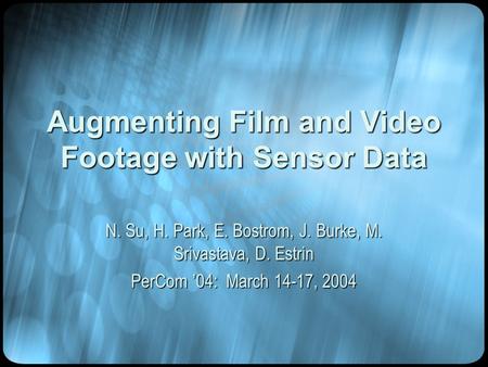 Augmenting Film and Video Footage with Sensor Data N. Su, H. Park, E. Bostrom, J. Burke, M. Srivastava, D. Estrin PerCom ’04: March 14-17, 2004.