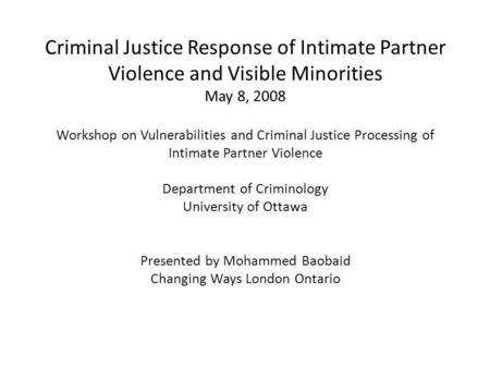 Criminal Justice Response of Intimate Partner Violence and Visible Minorities May 8, 2008 Workshop on Vulnerabilities and Criminal Justice Processing of.