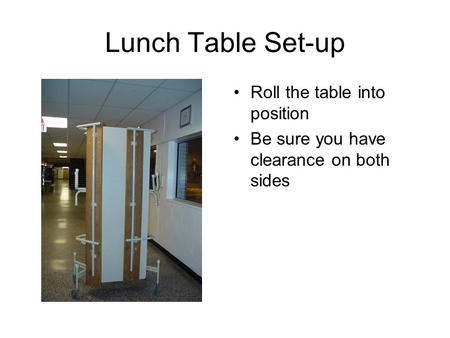 Lunch Table Set-up Roll the table into position Be sure you have clearance on both sides.