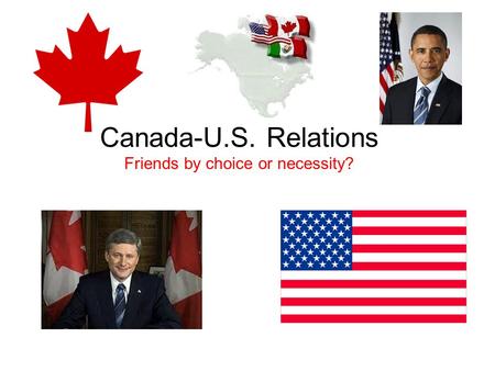Canada-U.S. Relations Friends by choice or necessity?