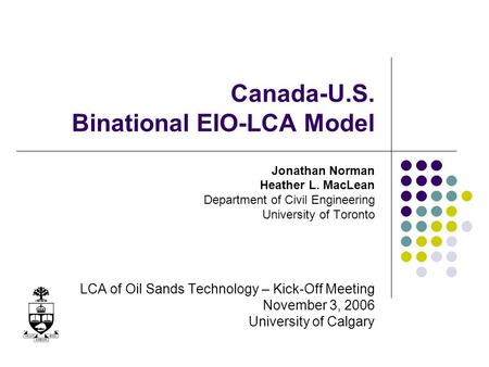 Canada-U.S. Binational EIO-LCA Model Jonathan Norman Heather L. MacLean Department of Civil Engineering University of Toronto LCA of Oil Sands Technology.