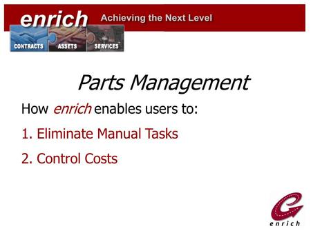 Parts Management How enrich enables users to: 1.Eliminate Manual Tasks 2.Control Costs.