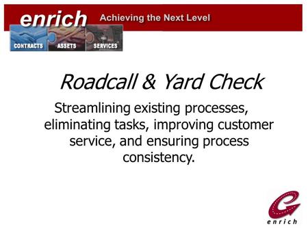 Roadcall & Yard Check Streamlining existing processes, eliminating tasks, improving customer service, and ensuring process consistency.