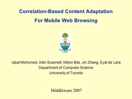 Correlation-Based Content Adaptation For Mobile Web Browsing Iqbal Mohomed, Adin Scannell, Nilton Bila, Jin Zhang, Eyal de Lara Department of Computer.