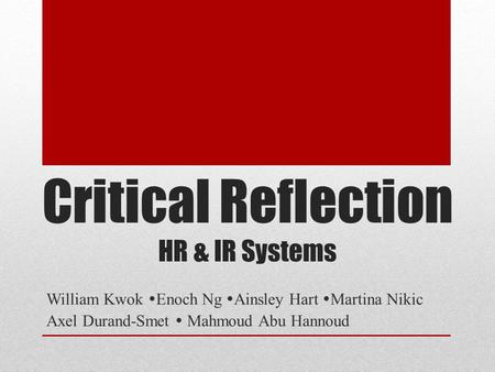 Critical Reflection HR & IR Systems William Kwok  Enoch Ng  Ainsley Hart  Martina Nikic Axel Durand-Smet  Mahmoud Abu Hannoud.