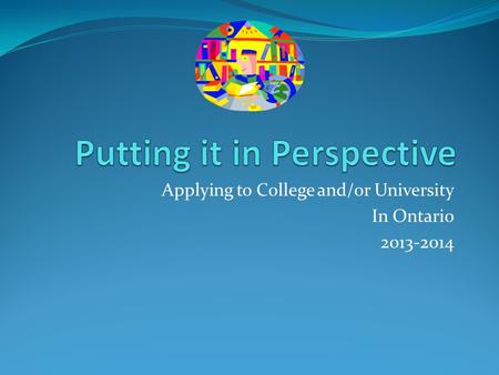 Applying to College and/or University In Ontario 2013-2014.