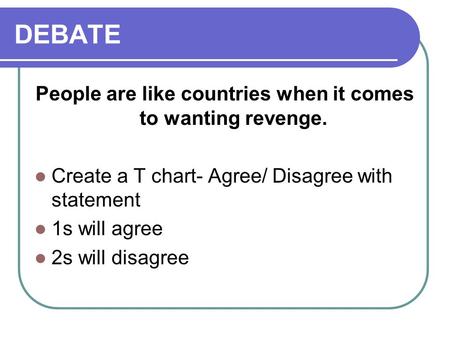 DEBATE People are like countries when it comes to wanting revenge. Create a T chart- Agree/ Disagree with statement 1s will agree 2s will disagree.