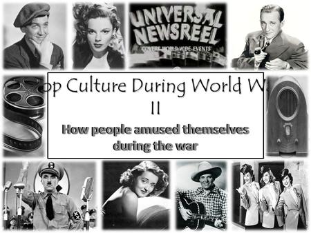 Pop Culture During World War II How people amused themselves during the war.