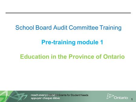 2007-08 Grants for Student Needs 1 School Board Audit Committee Training Pre-training module 1 Education in the Province of Ontario.