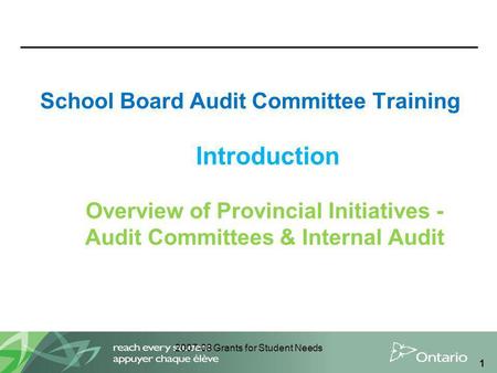 2007-08 Grants for Student Needs 1 School Board Audit Committee Training Introduction Overview of Provincial Initiatives - Audit Committees & Internal.