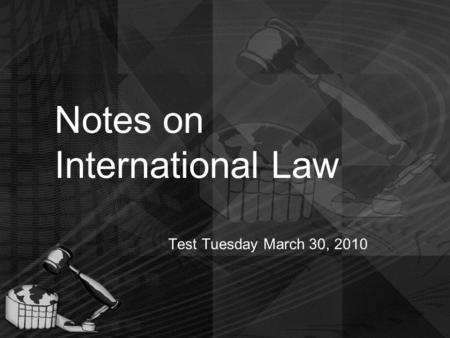 Notes on International Law Test Tuesday March 30, 2010.
