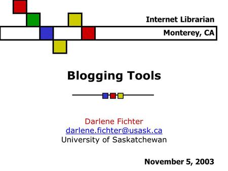Blogging Tools Darlene Fichter University of Saskatchewan Internet Librarian Monterey, CA November 5, 2003.