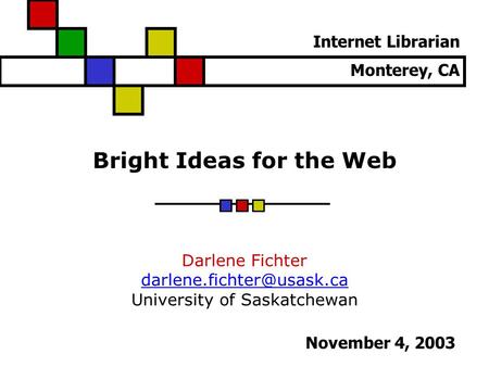 Bright Ideas for the Web Darlene Fichter University of Saskatchewan Internet Librarian Monterey, CA November 4, 2003.