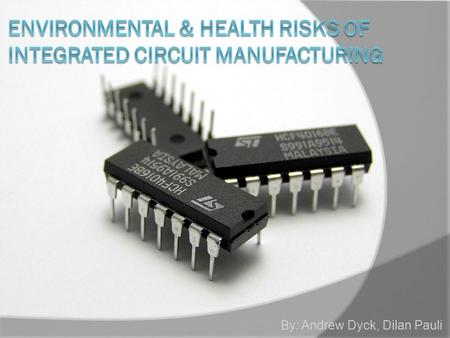 By: Andrew Dyck, Dilan Pauli. What is an Integrated Circuit(IC)?  An IC is an electronic circuit that is used in virtually all electronic equipment.