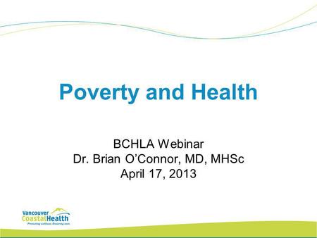 Poverty and Health BCHLA Webinar Dr. Brian O’Connor, MD, MHSc April 17, 2013.
