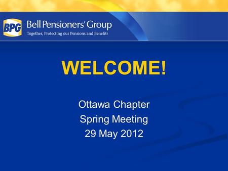 WELCOME! Ottawa Chapter Spring Meeting 29 May 2012.