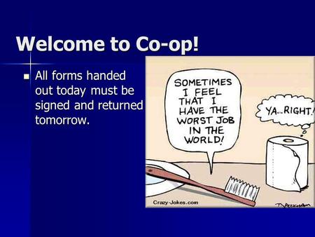 Welcome to Co-op! All forms handed out today must be signed and returned tomorrow. All forms handed out today must be signed and returned tomorrow.