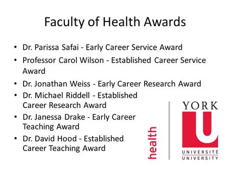 Faculty of Health Awards Dr. Parissa Safai - Early Career Service Award Professor Carol Wilson - Established Career Service Award Dr. Jonathan Weiss -