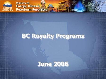 Ministry of Energy, Mines and Petroleum Resources Page 1. BC Royalty Programs June 2006.