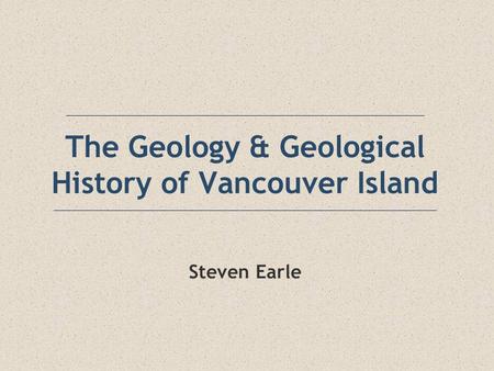 The Geology & Geological History of Vancouver Island Steven Earle.