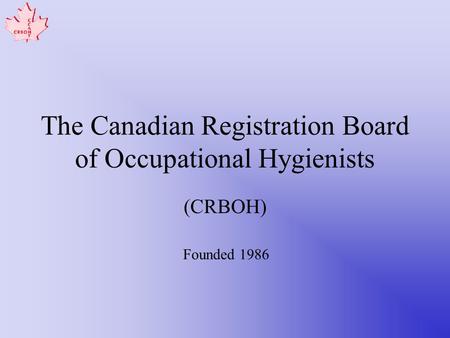 The Canadian Registration Board of Occupational Hygienists (CRBOH) Founded 1986.