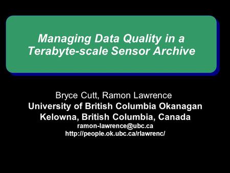 Managing Data Quality in a Terabyte-scale Sensor Archive Bryce Cutt, Ramon Lawrence University of British Columbia Okanagan Kelowna, British Columbia,