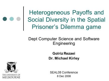 Heterogeneous Payoffs and Social Diversity in the Spatial Prisoner’s Dilemma game Dept Computer Science and Software Engineering Golriz Rezaei Dr. Michael.