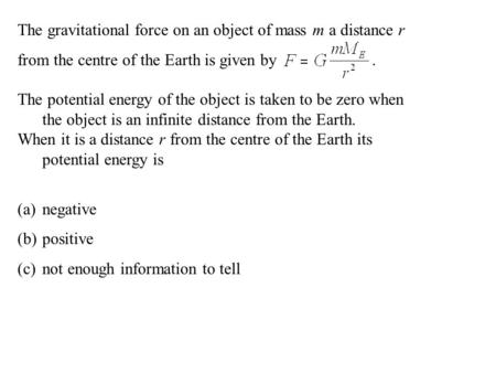 The gravitational force on an object of mass m a distance r from the centre of the Earth is given by. The potential energy of the object is taken to be.