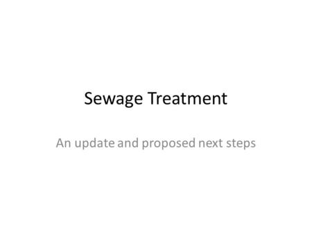 Sewage Treatment An update and proposed next steps.