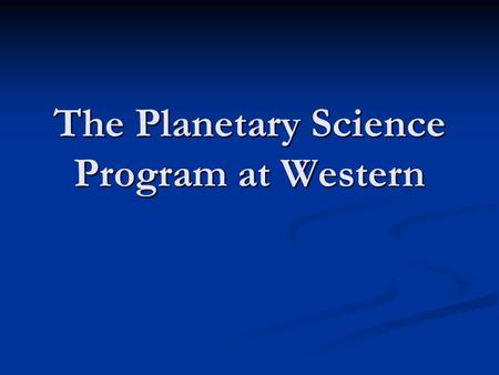 The Planetary Science Program at Western. History Four-Year Honors BSc in Honors Astronomy and Geophysics (Planetary Science) Four-Year Honors BSc in.