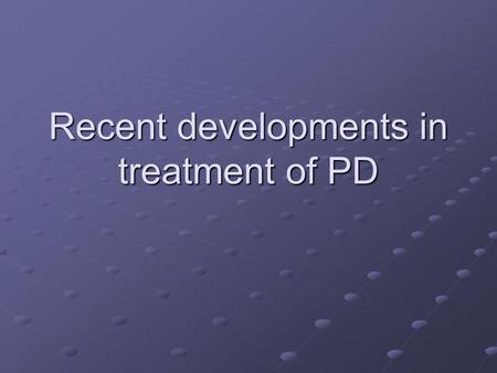 Recent developments in treatment of PD. Drug treatments L-DOPA still the mainstay Other dopamine agonists may prevent side effects.