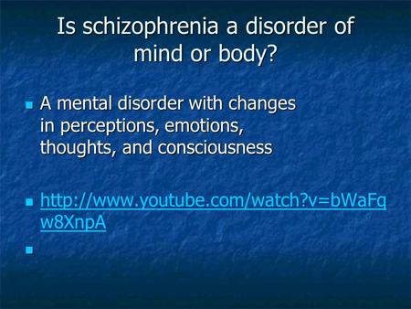 Is schizophrenia a disorder of mind or body? A mental disorder with changes in perceptions, emotions, thoughts, and consciousness A mental disorder with.