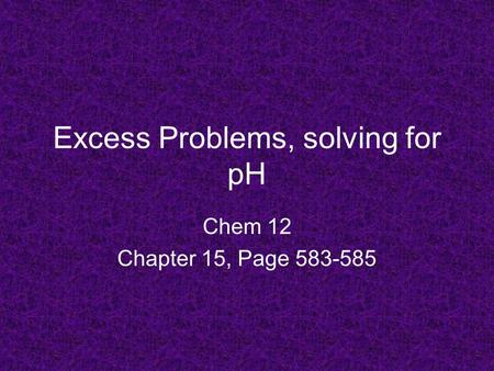 Excess Problems, solving for pH Chem 12 Chapter 15, Page 583-585.