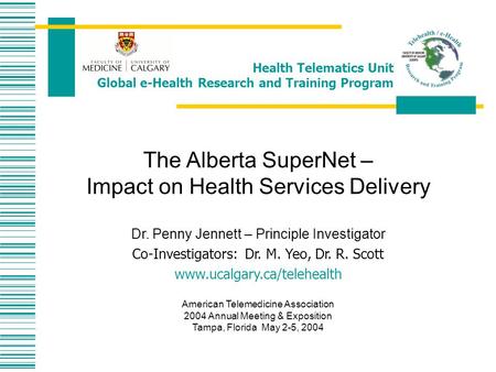 Health Telematics Unit Global e-Health Research and Training Program The Alberta SuperNet – Impact on Health Services Delivery Dr. Penny Jennett – Principle.