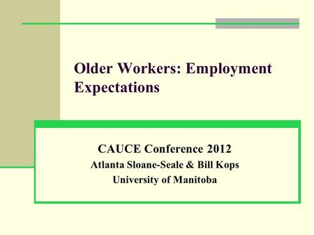 Older Workers: Employment Expectations CAUCE Conference 2012 Atlanta Sloane-Seale & Bill Kops University of Manitoba.