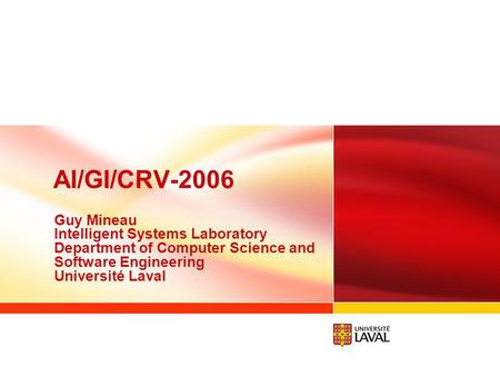 AI/GI/CRV-2006 Guy Mineau Intelligent Systems Laboratory Department of Computer Science and Software Engineering Université Laval.