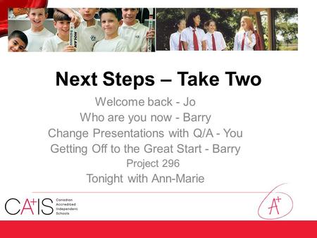 Next Steps – Take Two Welcome back - Jo Who are you now - Barry Change Presentations with Q/A - You Getting Off to the Great Start - Barry Project 296.