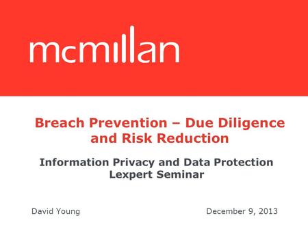 Information Privacy and Data Protection Lexpert Seminar David YoungDecember 9, 2013 Breach Prevention – Due Diligence and Risk Reduction.