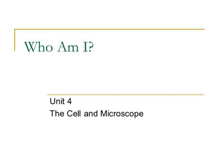 Who Am I? Unit 4 The Cell and Microscope. Who Am I? I am the powerhouse of the cell. I am in the shape of a bean.