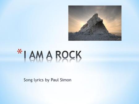 Song lyrics by Paul Simon. * “I am alone” * “I am a Rock” * I am an island” * “I’ve built walls…none may penetrate” * “Friendship causes pain” * “I touch.