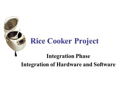 Rice Cooker Project Integration Phase Integration of Hardware and Software.