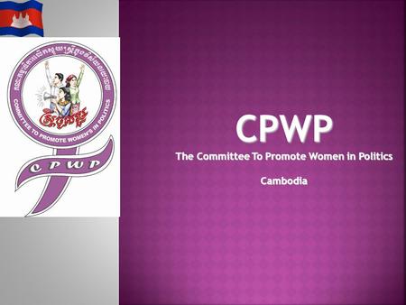 Committee to Promote Women in Politics 2 Mrs. Ros Sopheap CPWP Members Mrs. Pok Nanda Mrs. Eng Netra Mr. Kul Panha Mr. Hang Puthea Mrs. Thida Khus H.E.